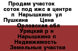 Продам участок  10,6 соток под ижс в центре п. Нарышкино, ул. Пушкина 8  › Цена ­ 350 000 - Орловская обл., Урицкий р-н, Нарышкино п. Недвижимость » Земельные участки продажа   . Орловская обл.